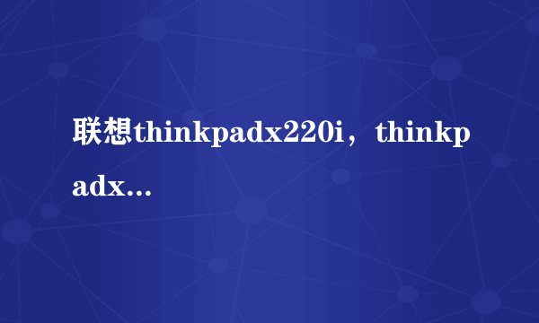 联想thinkpadx220i，thinkpadx220i是什么显卡( 二 )