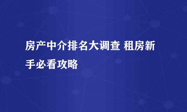 房产中介排名大调查 租房新手必看攻略