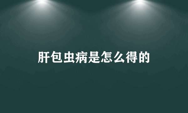 肝包虫病是怎么得的