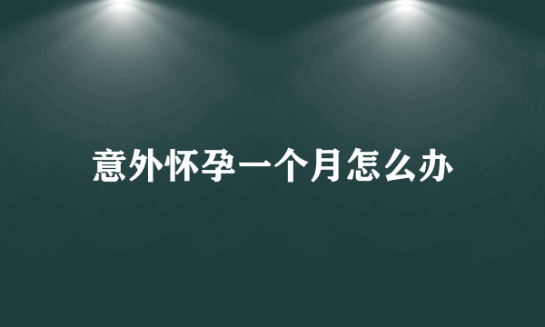 意外怀孕一个月怎么办