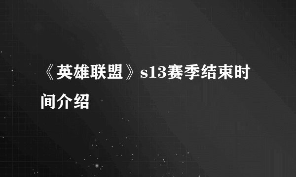 《英雄联盟》s13赛季结束时间介绍