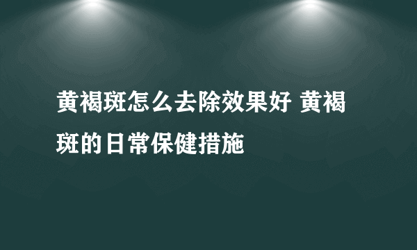 黄褐斑怎么去除效果好 黄褐斑的日常保健措施