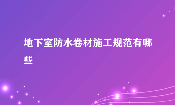 地下室防水卷材施工规范有哪些