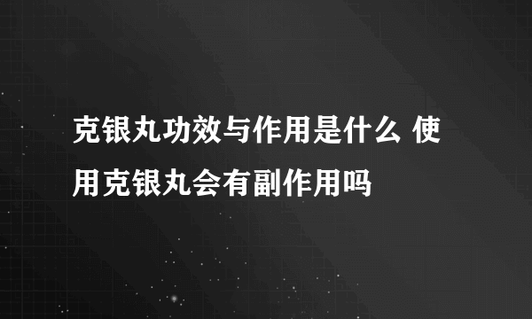 克银丸功效与作用是什么 使用克银丸会有副作用吗