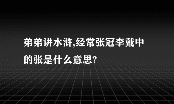 弟弟讲水浒,经常张冠李戴中的张是什么意思?