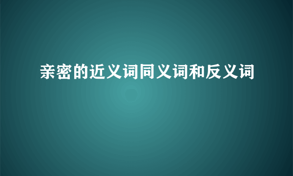 亲密的近义词同义词和反义词