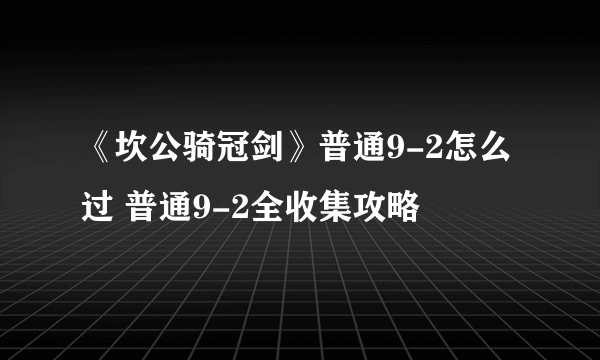 《坎公骑冠剑》普通9-2怎么过 普通9-2全收集攻略