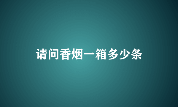 请问香烟一箱多少条