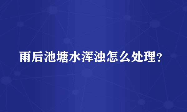 雨后池塘水浑浊怎么处理？