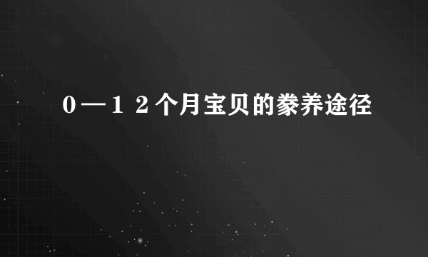 ０—１２个月宝贝的豢养途径