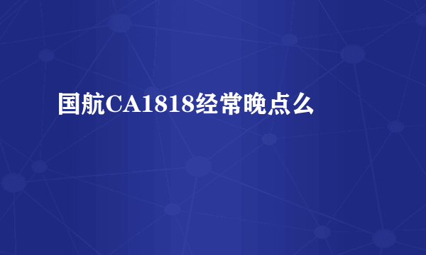 国航CA1818经常晚点么