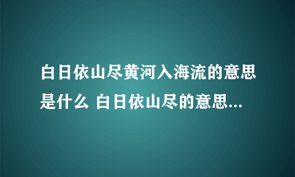 白日依山尽黄河入海流的意思是什么 白日依山尽的意思是什么解释