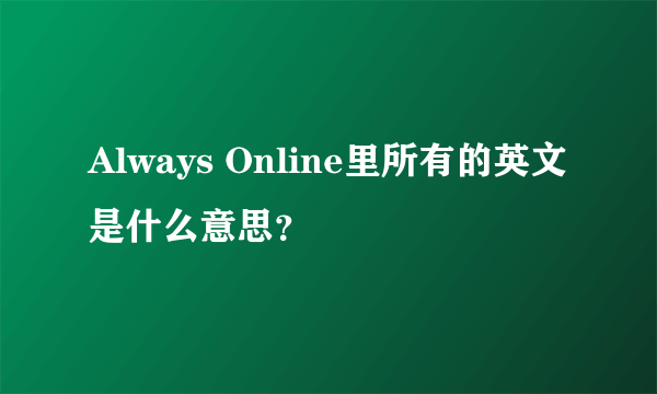 Always Online里所有的英文是什么意思？