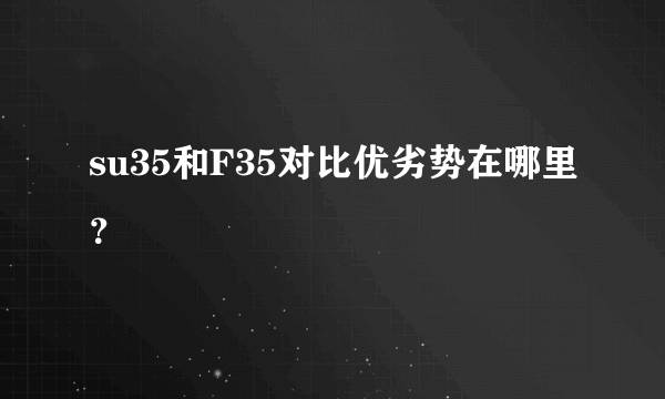 su35和F35对比优劣势在哪里？