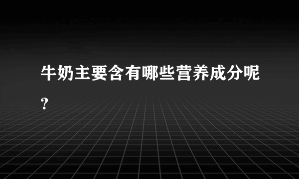 牛奶主要含有哪些营养成分呢？