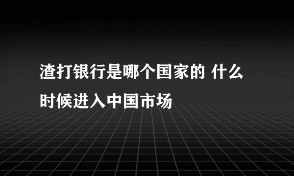 渣打银行是哪个国家的 什么时候进入中国市场