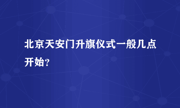 北京天安门升旗仪式一般几点开始？