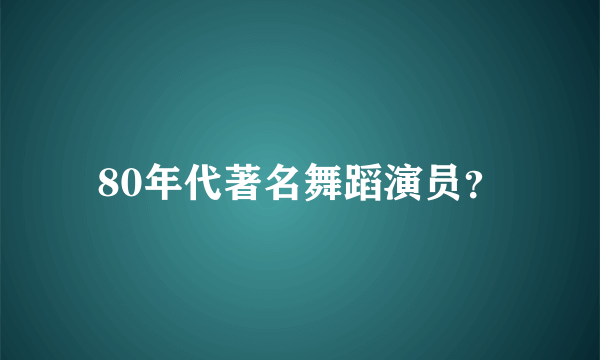 80年代著名舞蹈演员？