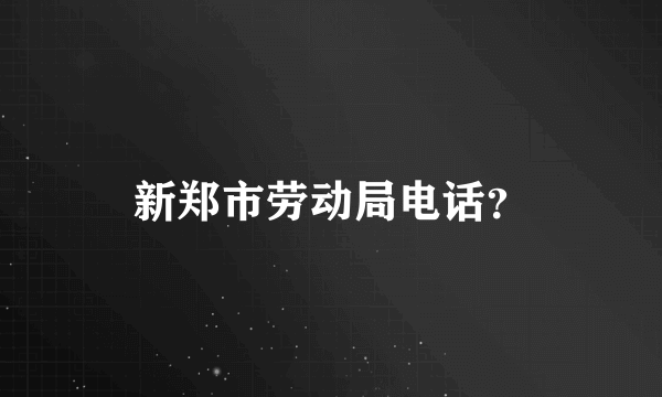 新郑市劳动局电话？