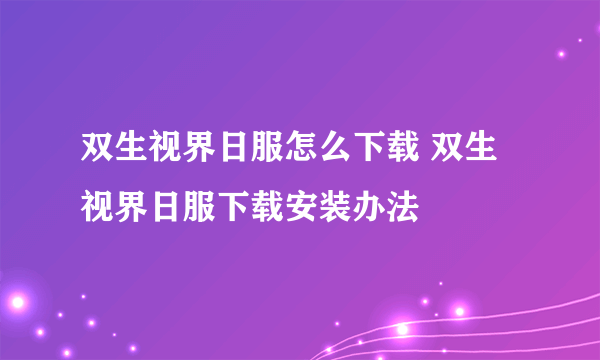 双生视界日服怎么下载 双生视界日服下载安装办法