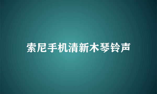 索尼手机清新木琴铃声