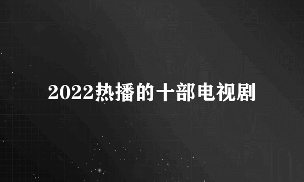 2022热播的十部电视剧