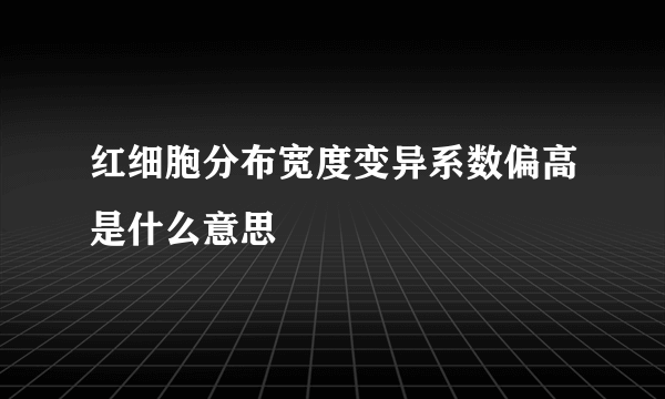 红细胞分布宽度变异系数偏高是什么意思