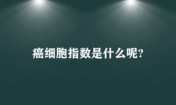 癌细胞指数是什么呢?