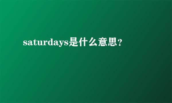 saturdays是什么意思？