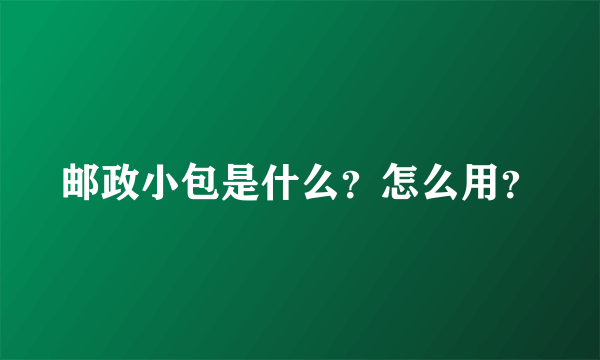 邮政小包是什么？怎么用？