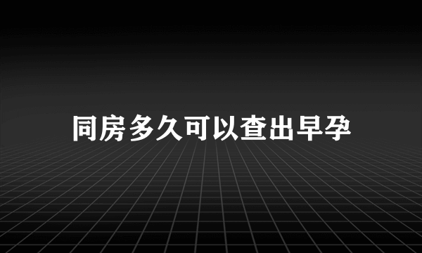 同房多久可以查出早孕