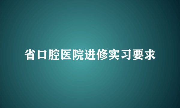 省口腔医院进修实习要求