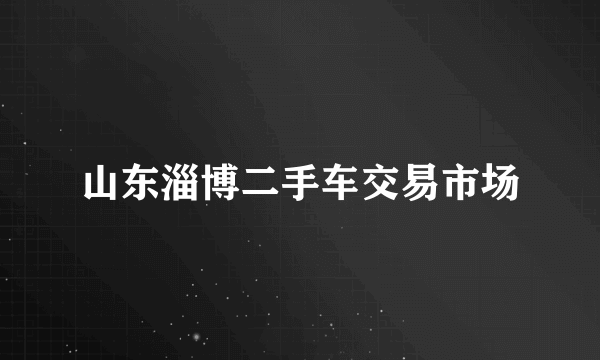 山东淄博二手车交易市场