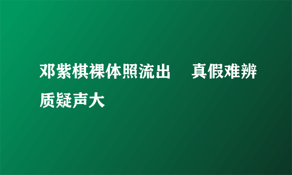 邓紫棋裸体照流出    真假难辨质疑声大