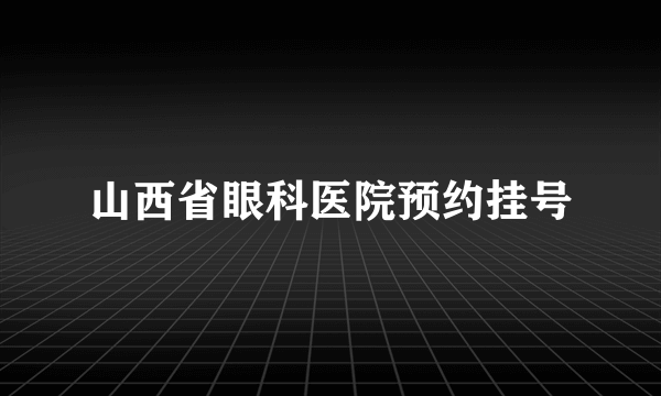 山西省眼科医院预约挂号