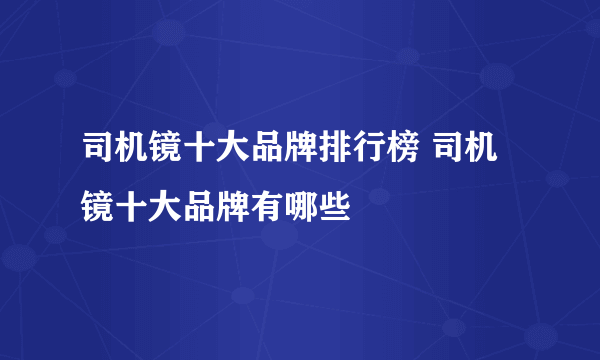 司机镜十大品牌排行榜 司机镜十大品牌有哪些