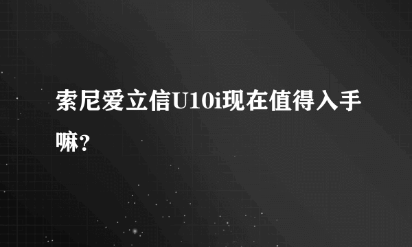 索尼爱立信U10i现在值得入手嘛？