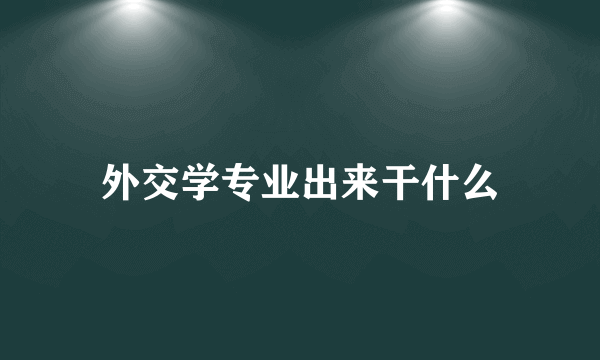 外交学专业出来干什么