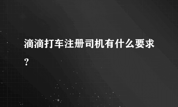 滴滴打车注册司机有什么要求？