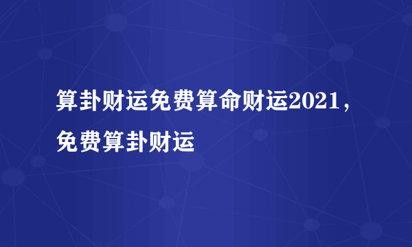 算卦财运免费算命财运2021，免费算卦财运