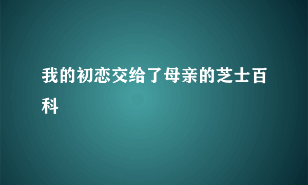 我的初恋交给了母亲的芝士百科