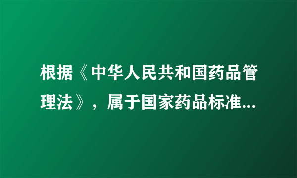 根据《中华人民共和国药品管理法》，属于国家药品标准的是（ ）。