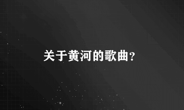 关于黄河的歌曲？