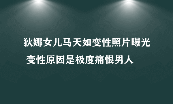 狄娜女儿马天如变性照片曝光 变性原因是极度痛恨男人