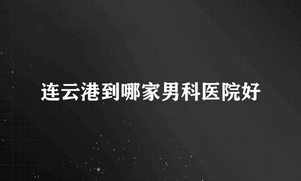 连云港到哪家男科医院好