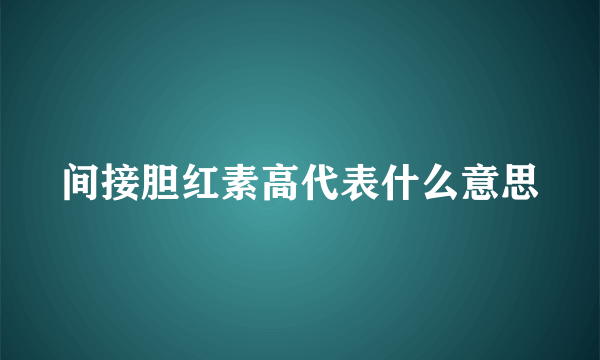 间接胆红素高代表什么意思