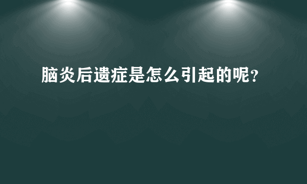 脑炎后遗症是怎么引起的呢？