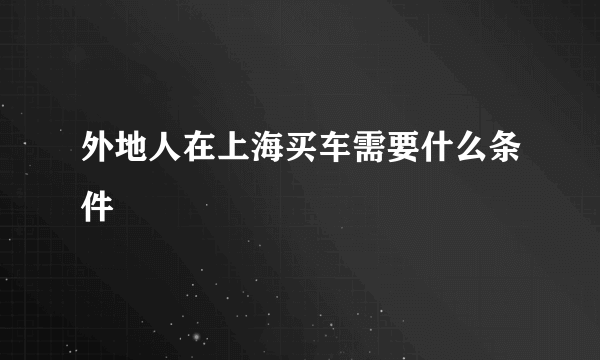 外地人在上海买车需要什么条件