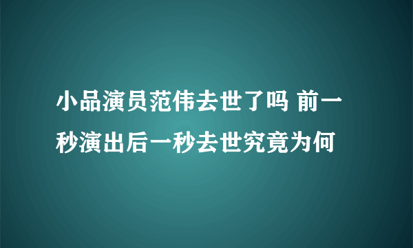 小品演员范伟去世了吗 前一秒演出后一秒去世究竟为何