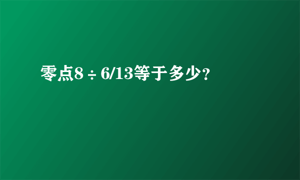 零点8÷6/13等于多少？